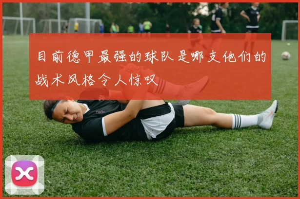 目前德甲最强的球队是哪支他们的战术风格令人惊叹