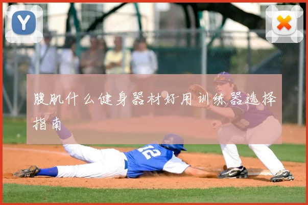 腹肌什么健身器材好用训练器选择指南