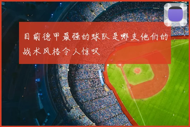 目前德甲最强的球队是哪支他们的战术风格令人惊叹