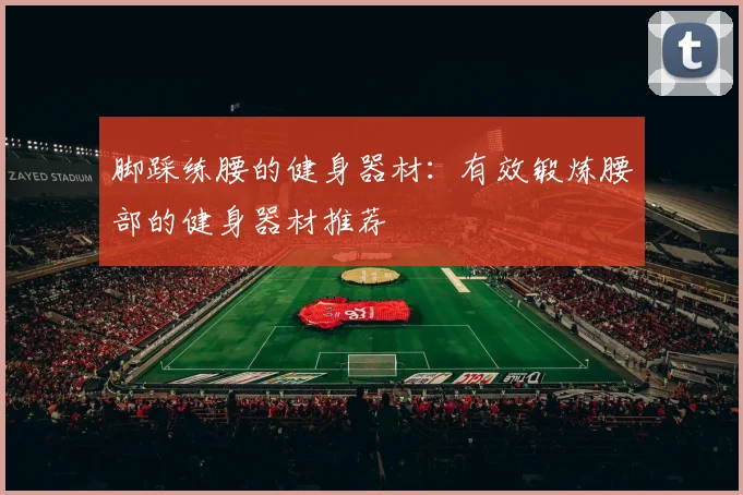 脚踩练腰的健身器材：有效锻炼腰部的健身器材推荐