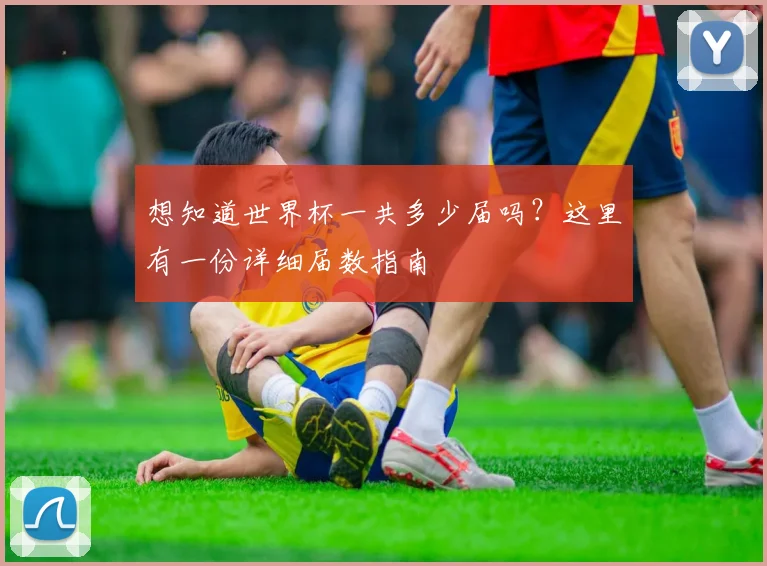 想知道世界杯一共多少届吗？这里有一份详细届数指南